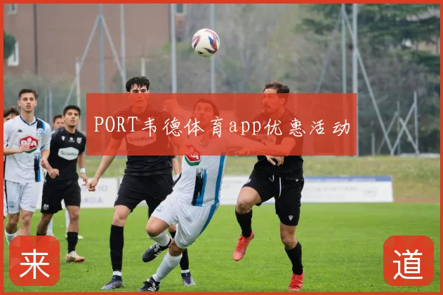 PORT韦德体育app优惠活动