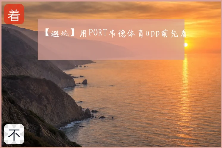 【避坑】用PORT韦德体育app前先看