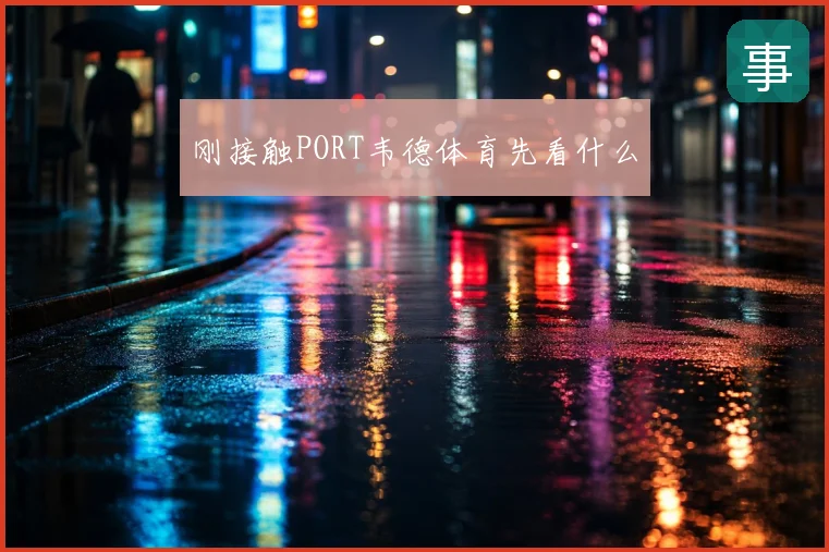 刚接触PORT韦德体育先看什么