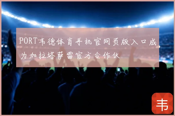 PORT韦德体育手机官网页版入口成为加拉塔萨雷官方合作伙